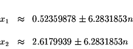 \begin{displaymath}\begin{array}{rclll}
&& \\
x_{1} &\approx &0.52359878\pm 6.2...
... \\
&& \\
x_{2} &\approx &2.6179939\pm 6.2831853n
\end{array}\end{displaymath}