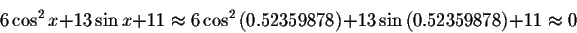 \begin{displaymath}6\cos ^{2}x+13\sin x+11
\approx 6\cos ^{2}\left( 0.52359878\right) +13\sin \left( 0.52359878\right)
+11\approx 0 \end{displaymath}