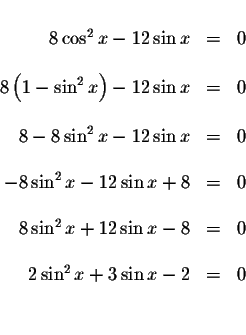\begin{displaymath}\begin{array}{rclll}
&& \\
8\cos ^{2}x-12\sin x &=&0 \\
&& ...
...\\
&& \\
2\sin ^{2}x+3\sin x-2 &=&0 \\
&& \\
&&
\end{array}\end{displaymath}