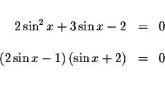 \begin{displaymath}\begin{array}{rclll}
&& \\
2\sin ^{2}x+3\sin x-2 &=&0 \\
&&...
...-1\right) \left( \sin x+2\right) &=&0 \\
&& \\
&&
\end{array}\end{displaymath}