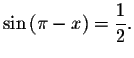 $\sin \left( \pi -x\right) =\displaystyle \displaystyle \frac{1}{2}.$
