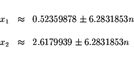 \begin{displaymath}\begin{array}{rclll}
&& \\
x_{1} &\approx &0.52359878\pm 6.2...
... \\
x_{2} &\approx &2.6179939\pm 6.2831853n \\
&&
\end{array}\end{displaymath}