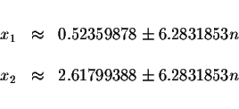 \begin{displaymath}\begin{array}{rclll}
&& \\
x_{1} &\approx &0.52359878\pm 6.2...
...\\
x_{2} &\approx &2.61799388\pm 6.2831853n \\
&&
\end{array}\end{displaymath}