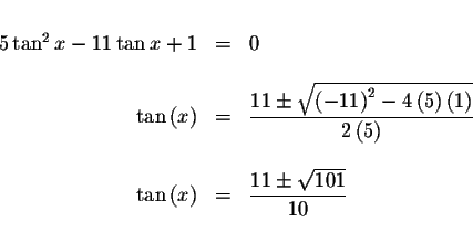 \begin{displaymath}\begin{array}{rclll}
&& \\
5\tan ^{2}x-11\tan x+1 &=&0 \\
&...
...&=&\displaystyle \frac{11\pm \sqrt{101}}{10} \\
&&
\end{array}\end{displaymath}