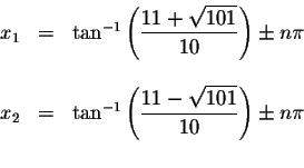 \begin{displaymath}\begin{array}{rclll}
x_{1} &=&\tan ^{-1}\left( \displaystyle ...
...yle \frac{11-\sqrt{101}}{10}\right) \pm n\pi \\
&&
\end{array}\end{displaymath}