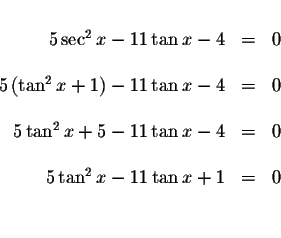 \begin{displaymath}\begin{array}{rclll}
&& \\
5\sec ^{2}x-11\tan x-4 &=&0 \\
&...
...\
&& \\
5\tan ^{2}x-11\tan x+1 &=&0 \\
&& \\
&&
\end{array}\end{displaymath}