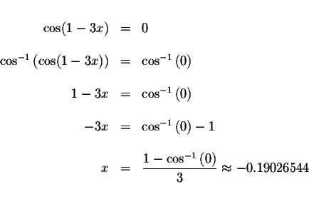 \begin{displaymath}\begin{array}{rclll}
&& \\
\cos (1-3x) &=&0 \\
&& \\
\cos...
...^{-1}\left( 0\right) }{3}\approx -0.19026544 \\
&&
\end{array}\end{displaymath}