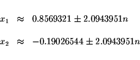 \begin{displaymath}\begin{array}{rclll}
&& \\
x_{1} &\approx &0.8569321\pm 2.09...
...\
x_{2} &\approx &-0.19026544\pm 2.0943951n \\
&&
\end{array}\end{displaymath}