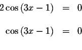 \begin{displaymath}\begin{array}{rclll}
2\cos \left( 3x-1\right) &=&0 \\
&& \\
\cos \left( 3x-1\right) &=&0 \\
&&
\end{array}\end{displaymath}