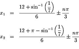 \begin{displaymath}\begin{array}{rclll}
x_{1} &=&\displaystyle \frac{12+\sin ^{-...
...displaystyle \displaystyle \frac{%
n\pi }{3} \\
&&
\end{array}\end{displaymath}