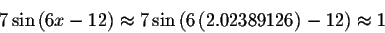 \begin{displaymath}7\sin \left( 6x-12\right) \approx 7\sin \left( 6\left(
2.02389126\right) -12\right) \approx 1\end{displaymath}