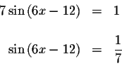 \begin{displaymath}\begin{array}{rclll}
7\sin \left( 6x-12\right) &=&1 \\
&& \\...
...t( 6x-12\right) &=&\displaystyle \frac{1}{7} \\
&&
\end{array}\end{displaymath}