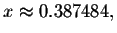 $x\approx
0.387484,$
