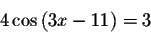 \begin{displaymath}4\cos \left( 3x-11\right) =3\end{displaymath}