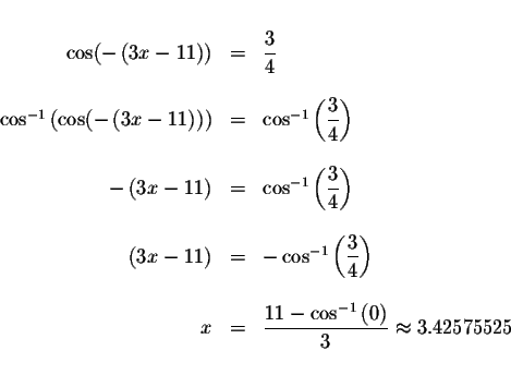 \begin{displaymath}\begin{array}{rclll}
&& \\
\cos (-\left( 3x-11\right) ) &=&\...
... ^{-1}\left( 0\right) }{3}\approx 3.42575525 \\
&&
\end{array}\end{displaymath}