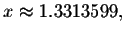 $x\approx
1.3313599,$