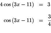 \begin{displaymath}\begin{array}{rclll}
4\cos \left( 3x-11\right) &=&3 \\
&& \\...
...t( 3x-11\right) &=&\displaystyle \frac{3}{4} \\
&&
\end{array}\end{displaymath}