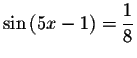 $\sin \left( 5x-1\right) =\displaystyle \displaystyle \frac{1}{8}$