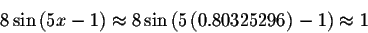 \begin{displaymath}8\sin \left( 5x-1\right) \approx 8\sin \left( 5\left(
0.80325296\right) -1\right) \approx 1\end{displaymath}