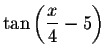 $\tan \left( \displaystyle \displaystyle \frac{%
x}{4}-5\right) $