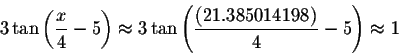 \begin{displaymath}3\tan \left( \displaystyle \displaystyle \frac{x}{4}-5\right)...
...ystyle \frac{\left( 21.385014198\right) }{4}-5\right) \approx 1\end{displaymath}