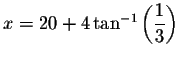 $x=20+4\tan
^{-1}\left( \displaystyle \frac{1}{3}\right) $