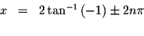 \begin{displaymath}\begin{array}{rclll}
x &=&2\tan ^{-1}\left( -1\right) \pm 2n\pi \\
&&
\end{array}\end{displaymath}