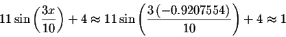 \begin{displaymath}11\sin \left( \displaystyle \displaystyle \frac{3x}{10}\right...
...ystyle \frac{3\left( -0.9207554\right) }{10}\right) +4\approx 1\end{displaymath}
