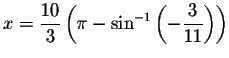 $x=\displaystyle \frac{10}{3}\left( \pi
-\sin ^{-1}\left( -\displaystyle \displaystyle \frac{3}{11}\right) \right) $