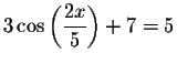 $3\cos \left( \displaystyle \frac{2x}{5}\right) +7=5$