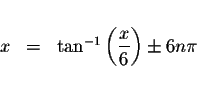 \begin{displaymath}\begin{array}{rclll}
&& \\
x &=&\tan ^{-1}\left( \displaystyle \frac{x}{6}\right) \pm 6n\pi \\
&&
\end{array}\end{displaymath}