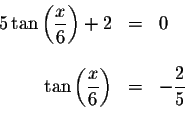 \begin{displaymath}\begin{array}{rclll}
5\tan \left( \displaystyle \displaystyle...
...c{x}{6}\right) &=&-\displaystyle \frac{2}{5} \\
&&
\end{array}\end{displaymath}