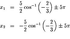 \begin{displaymath}\begin{array}{rclll}
x_{1} &=&\displaystyle \frac{5}{2} \cos ...
...( -\displaystyle \frac{2}{3}\right) \pm 5\pi \\
&&
\end{array}\end{displaymath}