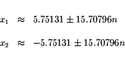 \begin{displaymath}\begin{array}{rclll}
&& \\
x_{1} &\approx &5.75131\pm 15.707...
...&& \\
x_{2} &\approx &-5.75131\pm 15.70796n \\
&&
\end{array}\end{displaymath}