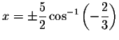 $x=\pm
\displaystyle \displaystyle \frac{5}{2} \cos ^{-1}\left( -\displaystyle \displaystyle \frac{2}{3}\right) $