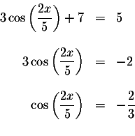 \begin{displaymath}\begin{array}{rclll}
3\cos \left( \displaystyle \displaystyle...
...{2x}{5}\right) &=&-\displaystyle \frac{2}{3} \\
&&
\end{array}\end{displaymath}