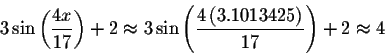 \begin{displaymath}3\sin \left( \displaystyle \displaystyle \frac{4x}{17}\right)...
...aystyle \frac{4\left( 3.1013425\right) }{17}\right) +2\approx 4\end{displaymath}