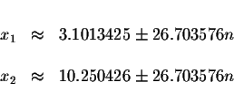 \begin{displaymath}\begin{array}{rclll}
&& \\
x_{1} &\approx &3.1013425\pm 26.7...
... \\
x_{2} &\approx &10.250426\pm 26.703576n \\
&&
\end{array}\end{displaymath}