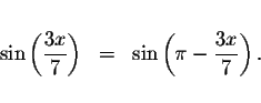 \begin{displaymath}\begin{array}{rclll}
&& \\
\sin \left( \displaystyle \frac{3...
...ft( \pi -\displaystyle \frac{3x}{7}\right) . \\
&&
\end{array}\end{displaymath}