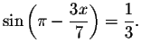 $\sin
\left( \pi -\displaystyle \displaystyle \frac{3x}{7}\right) =\displaystyle \displaystyle \frac{1}{3}.$