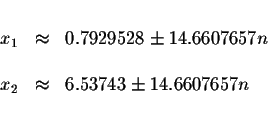 \begin{displaymath}\begin{array}{rclll}
&& \\
x_{1} &\approx &0.7929528\pm 14.6...
...& \\
x_{2} &\approx &6.53743\pm 14.6607657n \\
&&
\end{array}\end{displaymath}