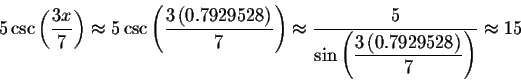 \begin{displaymath}5\csc \left( \displaystyle \displaystyle \frac{3x}{7}\right) ...
...laystyle \frac{3\left( 0.7929528\right) }{7}\right) }\approx 15\end{displaymath}