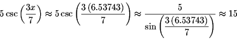 \begin{displaymath}5\csc \left( \displaystyle \displaystyle \frac{3x}{7}\right) ...
...splaystyle \frac{3\left( 6.53743\right) }{7}\right) }\approx 15\end{displaymath}