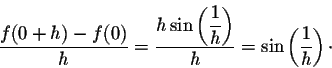 \begin{displaymath}\frac{f(0 + h) - f(0)}{h} = \frac{h \sin\left(\displaystyle \frac{1}{h}\right)}{h} = \sin\left(\frac{1}{h}\right)\cdot\end{displaymath}