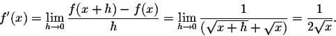 \begin{displaymath}f^\prime(x)=\lim_{h\to 0}\frac{f(x+h)-f(x)}{h}=\lim_{h\to
0}\frac{1}{(\sqrt{x+h}+\sqrt{x})}=\frac{1}{2\sqrt{x}}.\end{displaymath}