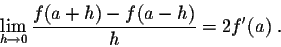 \begin{displaymath}\lim_{h \rightarrow 0} \frac{f(a+h) - f(a-h)}{h} = 2 f'(a)\;.\end{displaymath}