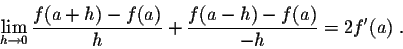 \begin{displaymath}\lim_{h \rightarrow 0} \frac{f(a+h) - f(a)}{h} + \frac{f(a-h) - f(a)}{-h} = 2f'(a)\;.\end{displaymath}