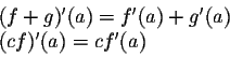 \begin{displaymath}\begin{array}{ll}
(f + g)'(a) = f'(a) + g'(a)\\
(cf)'(a) = c f'(a)\\
\end{array}\end{displaymath}