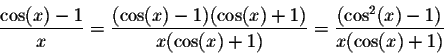 \begin{displaymath}\frac{\cos(x)-1}{x} = \frac{(\cos(x)-1)(\cos(x) + 1)}{x(\cos(x) + 1)} = \frac{(\cos^2(x)-1)}{x(\cos(x) + 1)}\end{displaymath}