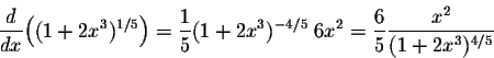 \begin{displaymath}\frac{d}{dx} \Big((1+2x^3)^{1/5}\Big) = \frac{1}{5} (1+2x^3)^{-4/5}\; 6x^2 = \frac{6}{5} \frac{x^2}{(1+2x^3)^{4/5}}\end{displaymath}